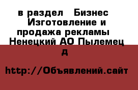  в раздел : Бизнес » Изготовление и продажа рекламы . Ненецкий АО,Пылемец д.